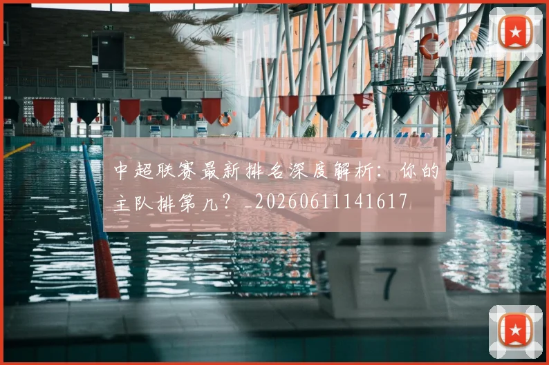中超联赛最新排名深度解析：你的主队排第几？_20260611141617