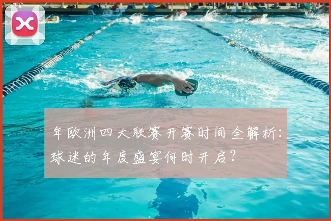 年欧洲四大联赛开赛时间全解析：球迷的年度盛宴何时开启？