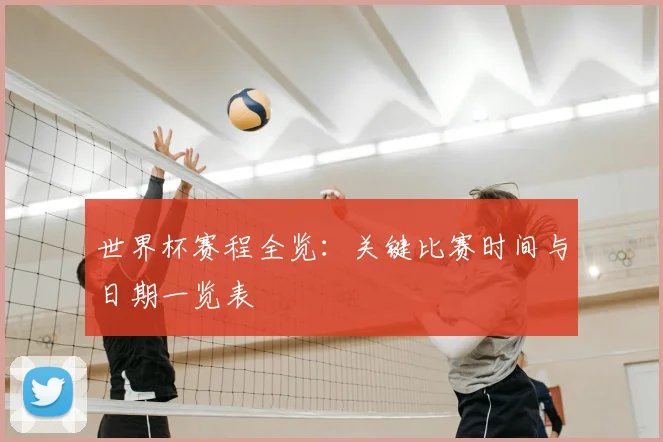 世界杯赛程全览：关键比赛时间与日期一览表
