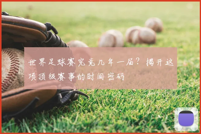 世界足球赛究竟几年一届？揭开这项顶级赛事的时间密码