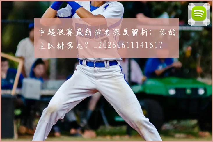 中超联赛最新排名深度解析：你的主队排第几？_20260611141617