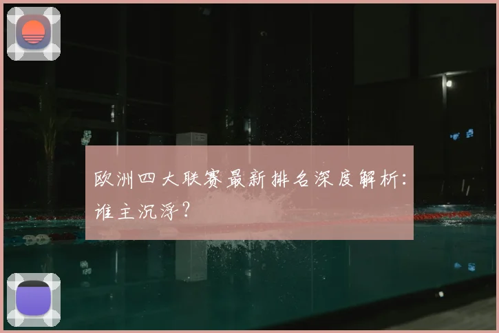 欧洲四大联赛最新排名深度解析：谁主沉浮？